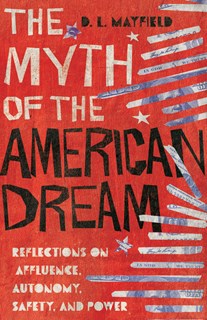 4824 The Myth of the American Dream: Reflections on Affluence, Autonomy, Safety, and Power, By D. L. Mayfield