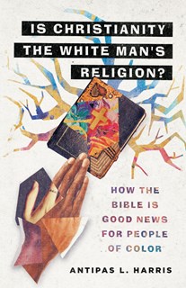 4825 Is Christianity the White Man's Religion?: How the Bible Is Good News for People of Color, By Antipas L. Harris