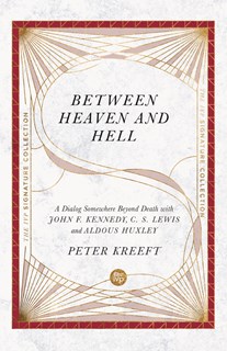 Between Heaven and Hell: A Dialog Somewhere Beyond Death with John F. Kennedy, C. S. Lewis and Aldous Huxley, By Peter Kreeft