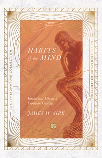 Habits of the Mind: Intellectual Life as a Christian Calling, By James W. Sire