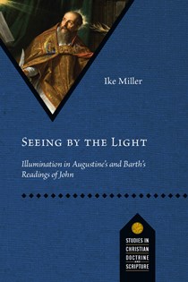 Seeing by the Light: Illumination in Augustine's and Barth's Readings of John, By Ike Miller