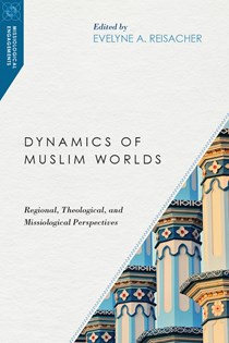 Dynamics of Muslim Worlds: Regional, Theological, and Missiological Perspectives, Edited byEvelyne A. Reisacher