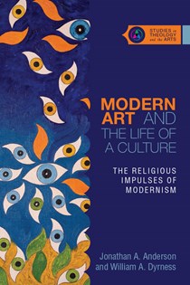 Modern Art and the Life of a Culture: The Religious Impulses of Modernism, By Jonathan A. Anderson and William A. Dyrness