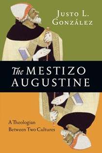 The Mestizo Augustine: A Theologian Between Two Cultures, By Justo L. González