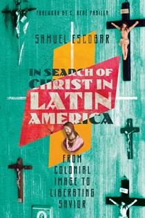 In Search of Christ in Latin America: From Colonial Image to Liberating Savior, By Samuel Escobar