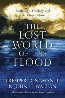 The Lost World of the Flood: Mythology, Theology, and the Deluge Debate, By John H. Walton and Tremper Longman III