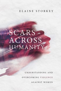 Scars Across Humanity: Understanding and Overcoming Violence Against Women, By Elaine Storkey