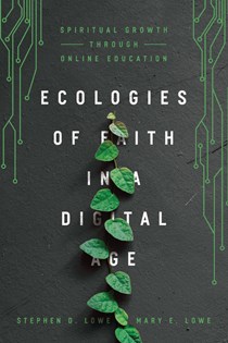 Ecologies of Faith in a Digital Age: Spiritual Growth Through Online Education, By Stephen D. Lowe and Mary E. Lowe