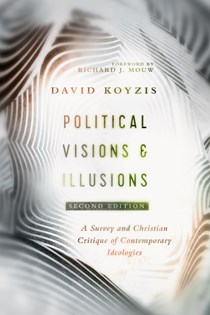 Political Visions & Illusions: A Survey & Christian Critique of Contemporary Ideologies, By David T. Koyzis