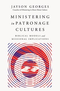 Ministering in Patronage Cultures: Biblical Models and Missional Implications, By Jayson Georges