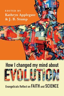 How I Changed My Mind About Evolution: Evangelicals Reflect on Faith and Science, Edited by Kathryn Applegate and J. B. Stump