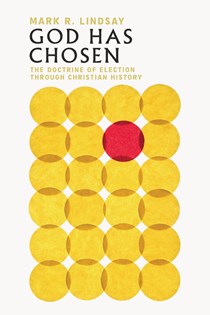 God Has Chosen: The Doctrine of Election Through Christian History, By Mark R. Lindsay