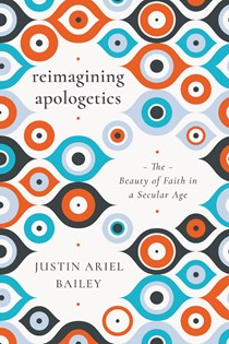 Reimagining Apologetics: The Beauty of Faith in a Secular Age, By Justin Ariel Bailey