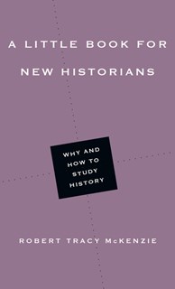 A Little Book for New Historians: Why and How to Study History, By Robert Tracy McKenzie
