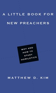 A Little Book for New Preachers: Why and How to Study Homiletics, By Matthew D. Kim