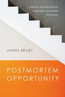 Postmortem Opportunity: A Biblical and Theological Assessment of Salvation After Death, By James Beilby