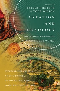 Creation and Doxology: The Beginning and End of God's Good World, Edited by Gerald L. Hiestand and Todd Wilson