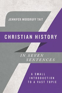 Christian History in Seven Sentences: A Small Introduction to a Vast Topic, By Jennifer Woodruff Tait