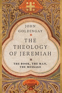 The Theology of Jeremiah: The Book, the Man, the Message, By John Goldingay