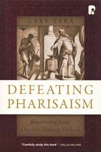 Defeating Pharisaism: Recovering Jesus' Disciple-Making Method, By Gary Tyra
