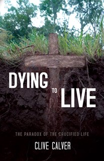 Dying to Live: The Paradox of the Crucified Life, By Clive Calver