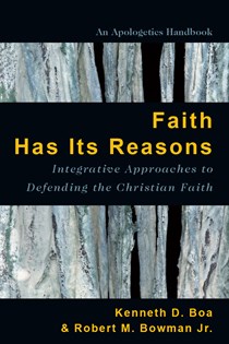 Faith Has Its Reasons: Integrative Approaches to Defending the Christian Faith, By Kenneth Boa and Robert M. Bowman Jr.