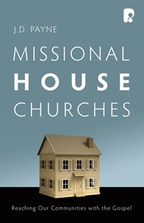 Missional House Churches: Reaching Our Communities with the Gospel, By J. D. Payne