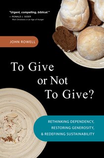 To Give or Not to Give: Rethinking Dependency, Restoring Generosity, and Redefining Sustainability, By John Rowell