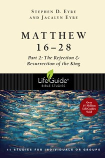 Matthew 16-28: Part 2: The Rejection & Resurrection of the King, By Stephen D. Eyre and Jacalyn Eyre