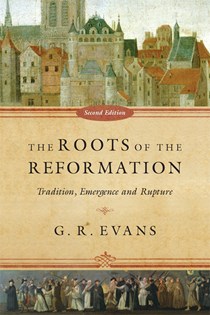 6331 The Roots of the Reformation: Tradition, Emergence and Rupture, By G. R. Evans