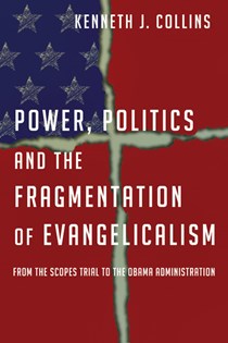 Power, Politics and the Fragmentation of Evangelicalism: From the Scopes Trial to the Obama Administration, By Kenneth J. Collins