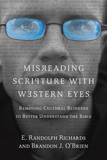 Misreading Scripture with Western Eyes: Removing Cultural Blinders to Better Understand the Bible, By E. Randolph Richards and Brandon J. O'Brien