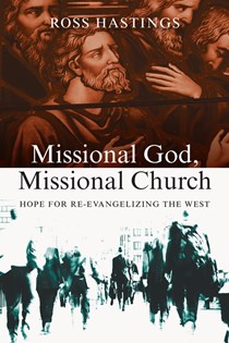 Missional God, Missional Church: Hope for Re-evangelizing the West, By Ross Hastings
