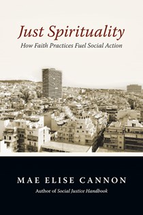 Just Spirituality: How Faith Practices Fuel Social Action, By Mae Elise Cannon