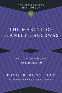 The Making of Stanley Hauerwas: Bridging Barth and Postliberalism, By David B. Hunsicker