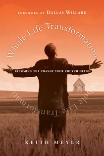 Whole Life Transformation: Becoming the Change Your Church Needs, By Keith Meyer