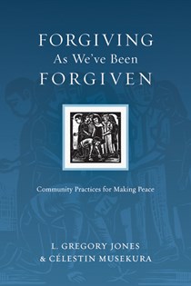 6817 Forgiving As We've Been Forgiven: Community Practices for Making Peace, By L. Gregory Jones and Célestin Musekura