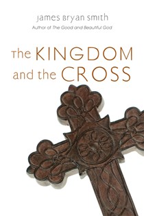 The Kingdom and the Cross, By James Bryan Smith