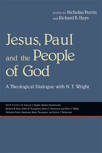 Jesus, Paul and the People of God: A Theological Dialogue with N. T. Wright, Edited by Nicholas Perrin and Richard B. Hays