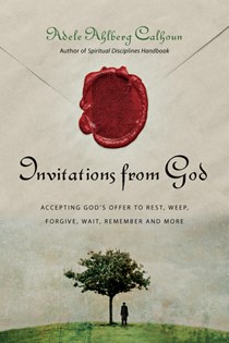 Invitations from God: Accepting God's Offer to Rest, Weep, Forgive, Wait, Remember and More, By Adele Ahlberg Calhoun