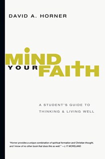 6935 Mind Your Faith: A Student's Guide to Thinking and Living Well, By David A. Horner