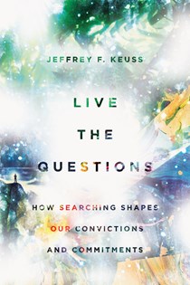 Live the Questions: How Searching Shapes Our Convictions and Commitments, By Jeffrey F. Keuss