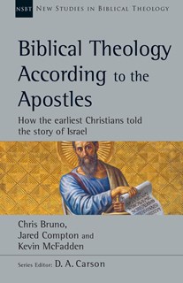 Biblical Theology According to the Apostles: How the Earliest Christians Told the Story of Israel, By Chris Bruno and Jared Compton and Kevin McFadden