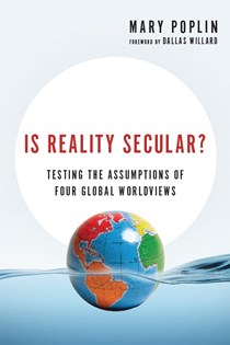 Is Reality Secular?: Testing the Assumptions of Four Global Worldviews, By Mary Poplin