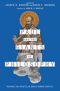 Paul and the Giants of Philosophy: Reading the Apostle in Greco-Roman Context, Edited by Joseph R. Dodson and David E. Briones