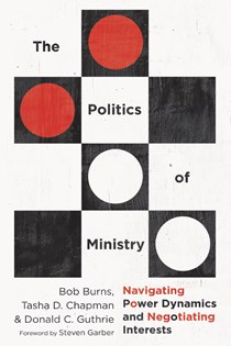 The Politics of Ministry: Navigating Power Dynamics and Negotiating Interests, By Bob Burns and Tasha D. Chapman and Donald C. Guthrie
