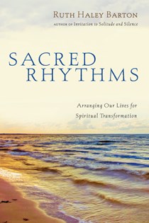 Sacred Rhythms: Arranging Our Lives for Spiritual Transformation, By Ruth Haley Barton