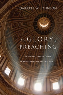 The Glory of Preaching: Participating in God's Transformation of the World, By Darrell W. Johnson