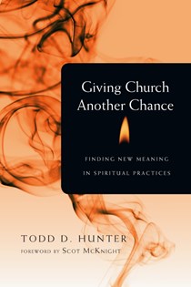 Giving Church Another Chance: Finding New Meaning in Spiritual Practices, By Todd D. Hunter