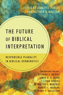 The Future of Biblical Interpretation: Responsible Plurality in Biblical Hermeneutics, Edited by Stanley E. Porter Jr. and Matthew R. Malcolm